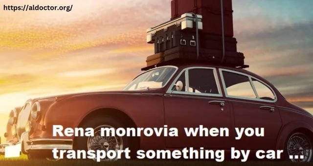 Rena Monrovia When You Transport Something By Car …
